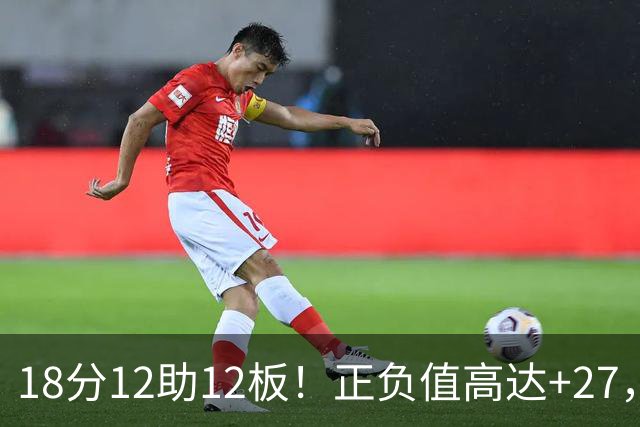 18分12助12板！正负值高达+27，都说你底薪抱团，可你又混成大腿